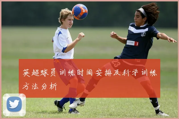 英超球员训练时间安排及科学训练方法分析
