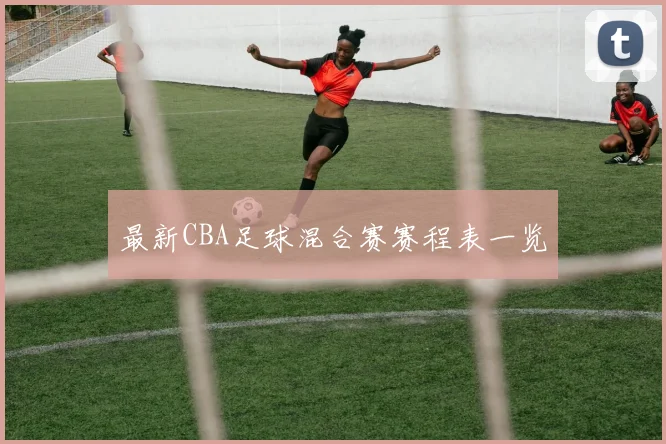 最新CBA足球混合赛赛程表一览