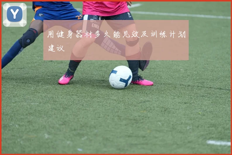 用健身器材多久能见效及训练计划建议