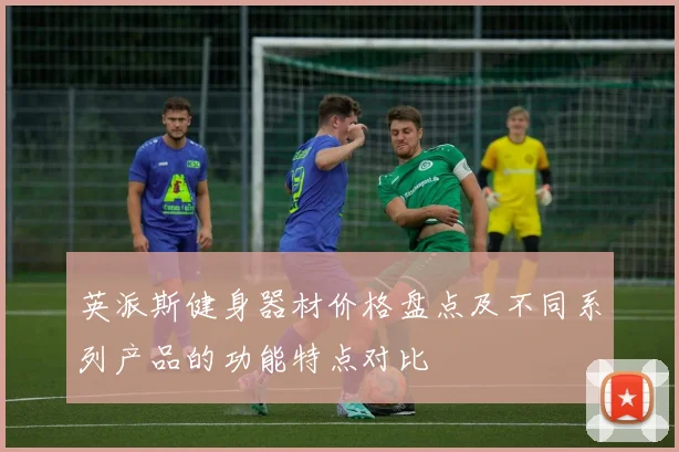 英派斯健身器材价格盘点及不同系列产品的功能特点对比