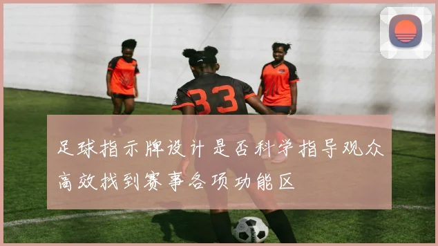 足球指示牌设计是否科学指导观众高效找到赛事各项功能区