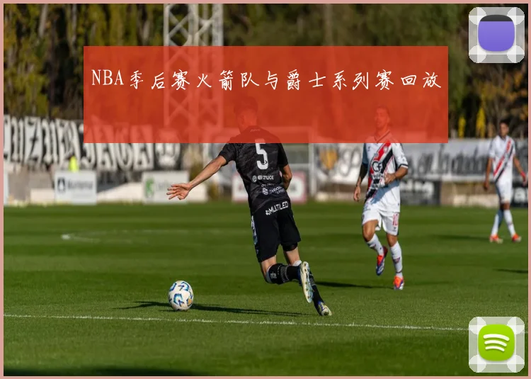 NBA季后赛火箭队与爵士系列赛回放