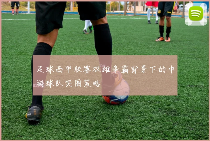 足球西甲联赛双雄争霸背景下的中游球队突围策略