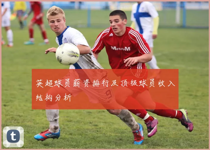 英超球员薪资排行及顶级球员收入结构分析